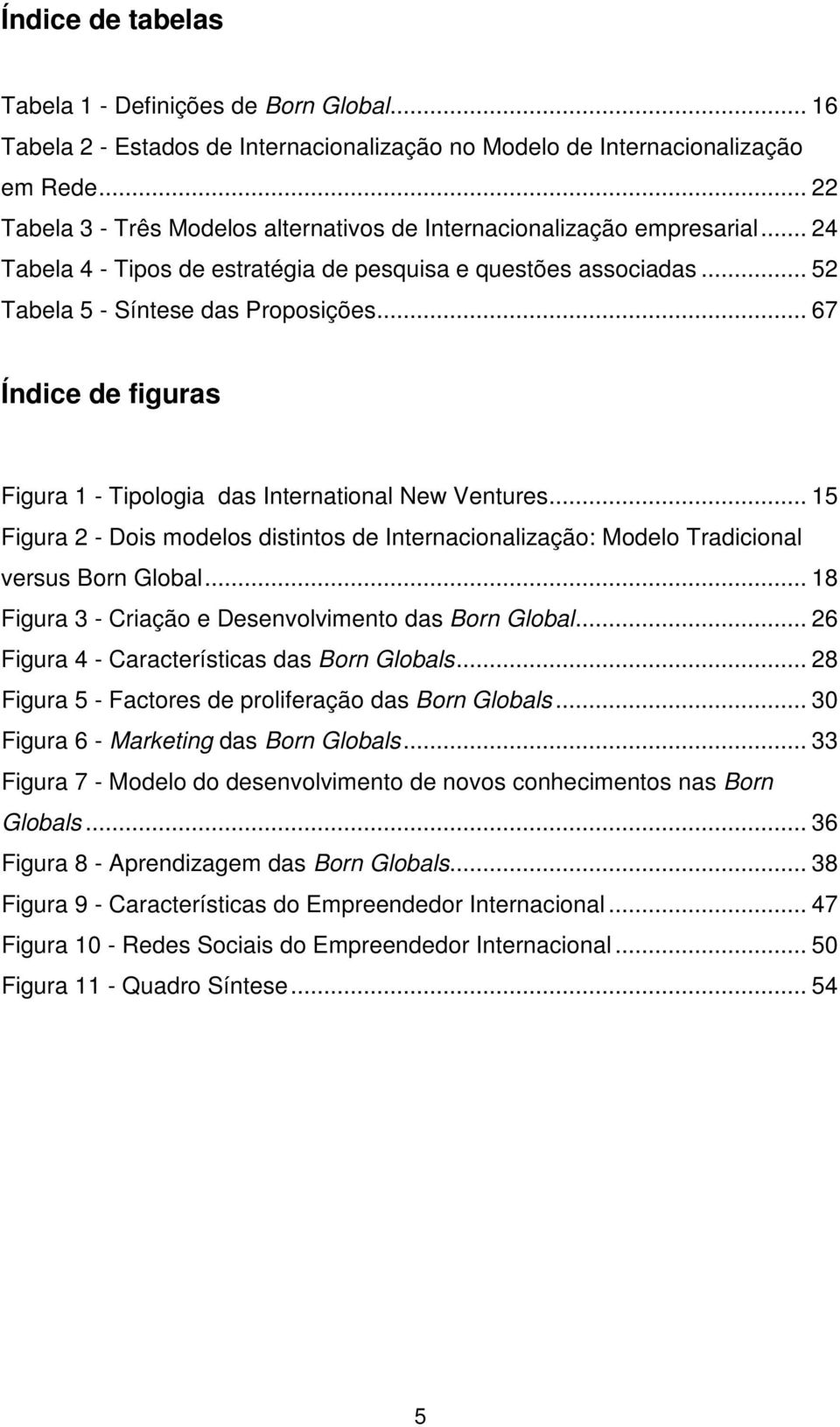 .. 67 Índice de figuras Figura 1 - Tipologia das International New Ventures... 15 Figura 2 - Dois modelos distintos de Internacionalização: Modelo Tradicional versus Born Global.