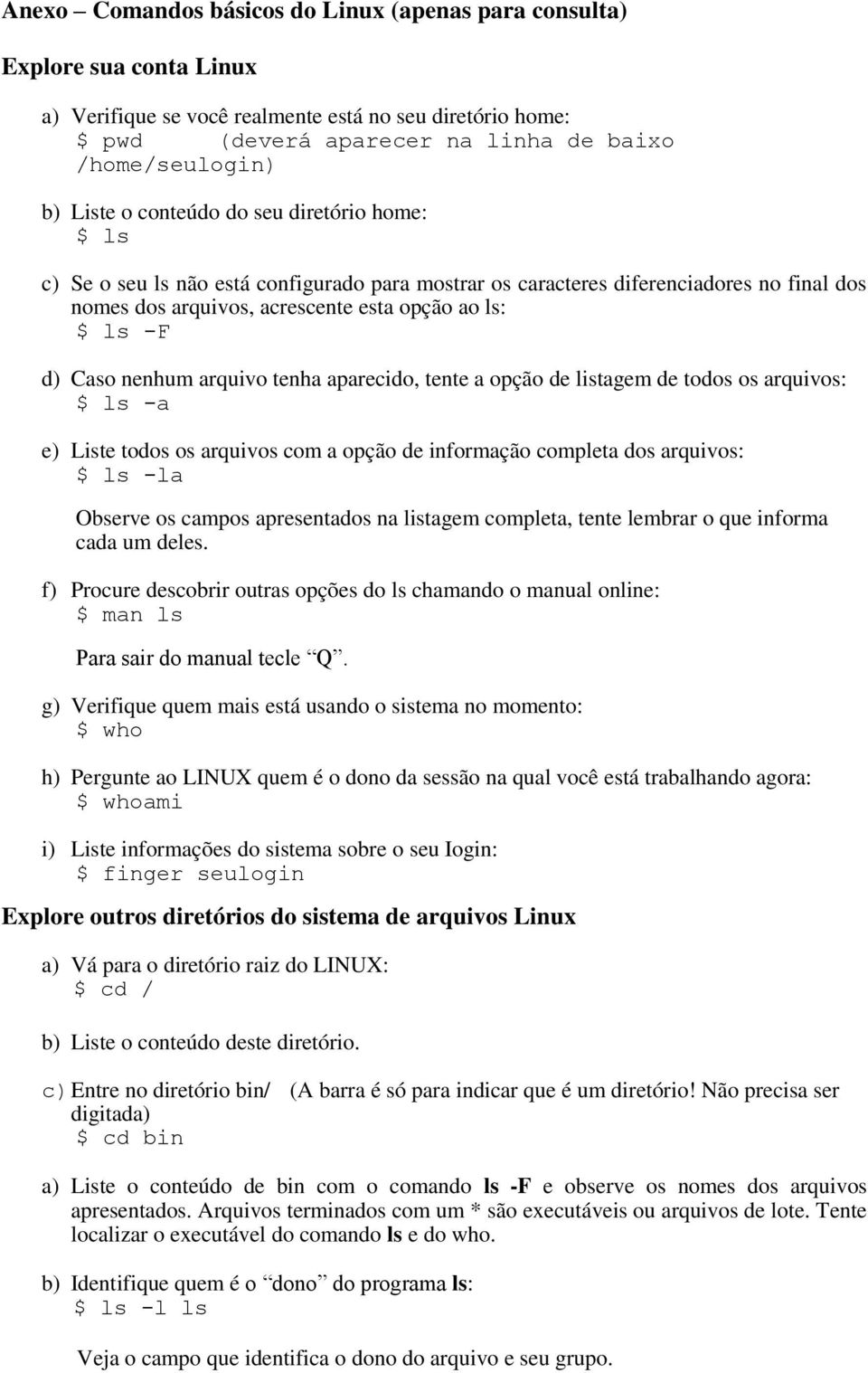 Caso nenhum arquivo tenha aparecido, tente a opção de listagem de todos os arquivos: $ ls -a e) Liste todos os arquivos com a opção de informação completa dos arquivos: $ ls -la Observe os campos