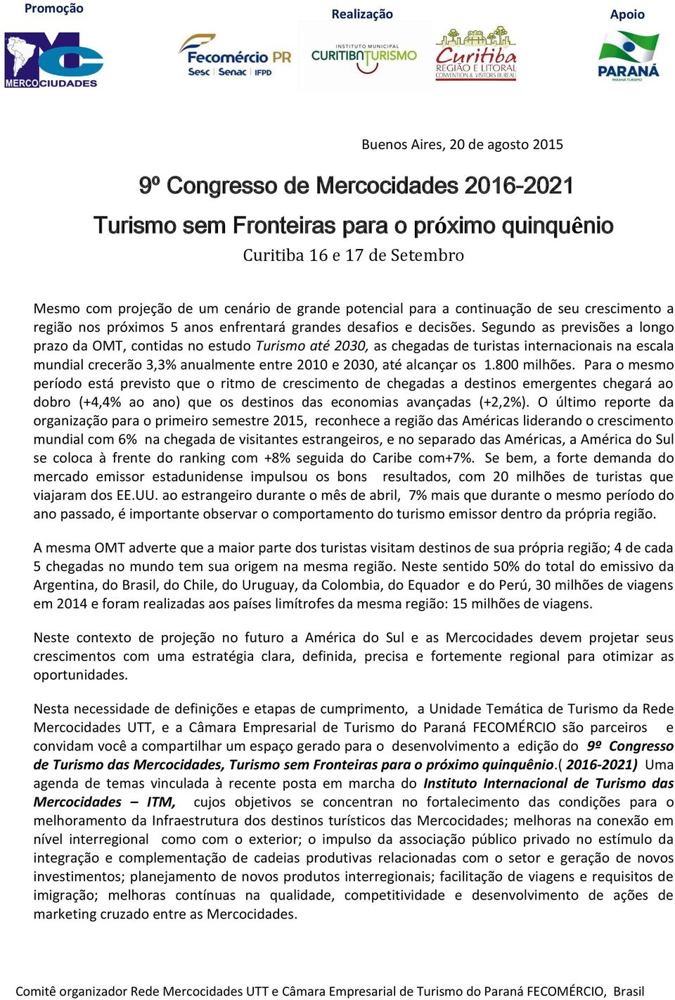 Segundo as previsões a longo prazo da OMT, contidas no estudo Turismo até 2030, as chegadas de turistas internacionais na escala mundial crecerão 3,3% anualmente entre 2010 e 2030, até alcançar os 1.