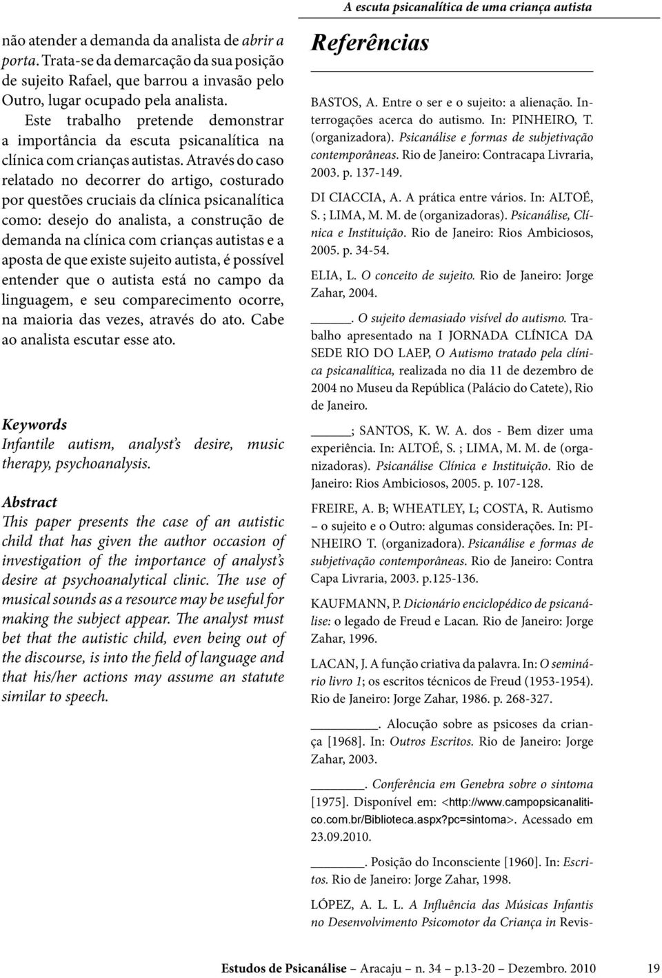 Através do caso relatado no decorrer do artigo, costurado por questões cruciais da clínica psicanalítica como: desejo do analista, a construção de demanda na clínica com crianças autistas e a aposta