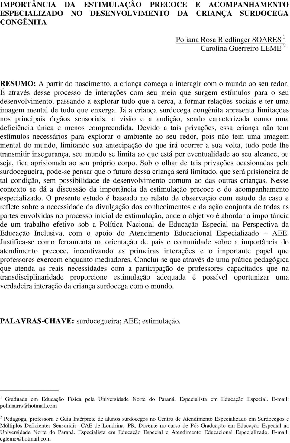 É através desse processo de interações com seu meio que surgem estímulos para o seu desenvolvimento, passando a explorar tudo que a cerca, a formar relações sociais e ter uma imagem mental de tudo