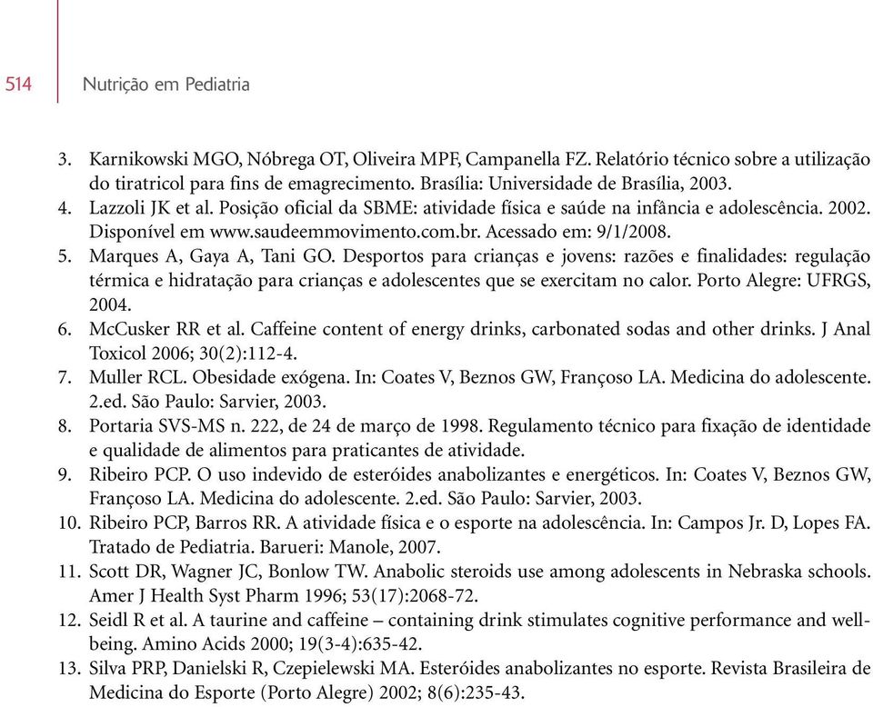 Acessado em: 9/1/2008. 5. Marques A, Gaya A, Tani GO. Desportos para crianças e jovens: razões e finalidades: regulação térmica e hidratação para crianças e adolescentes que se exercitam no calor.