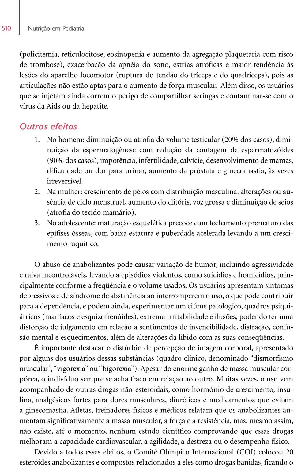 Além disso, os usuários que se injetam ainda correm o perigo de compartilhar seringas e contaminar-se com o vírus da Aids ou da hepatite. Outros efeitos 1.