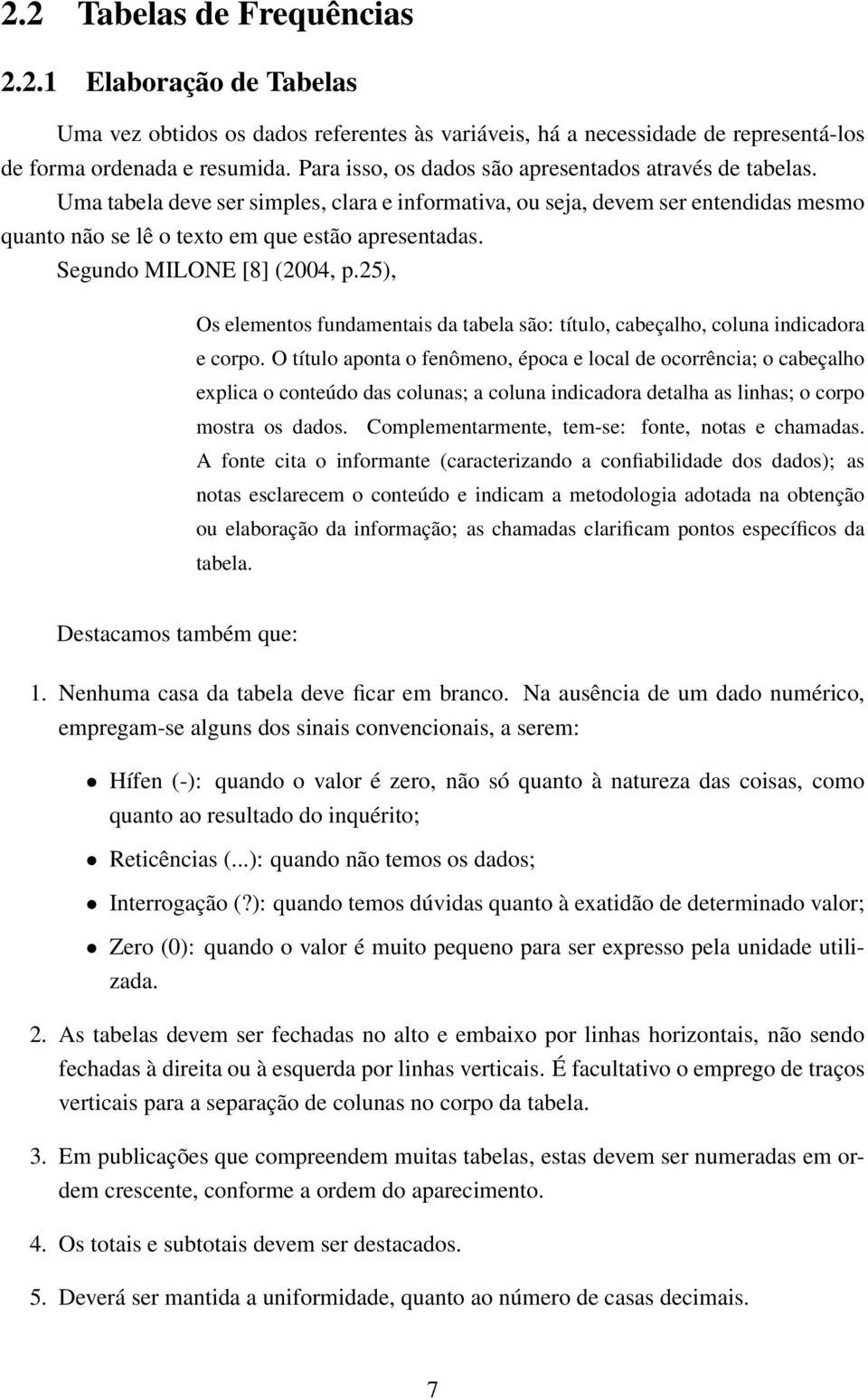 Segundo MILONE [8] (2004, p.25), Os elementos fundamentais da tabela são: título, cabeçalho, coluna indicadora e corpo.