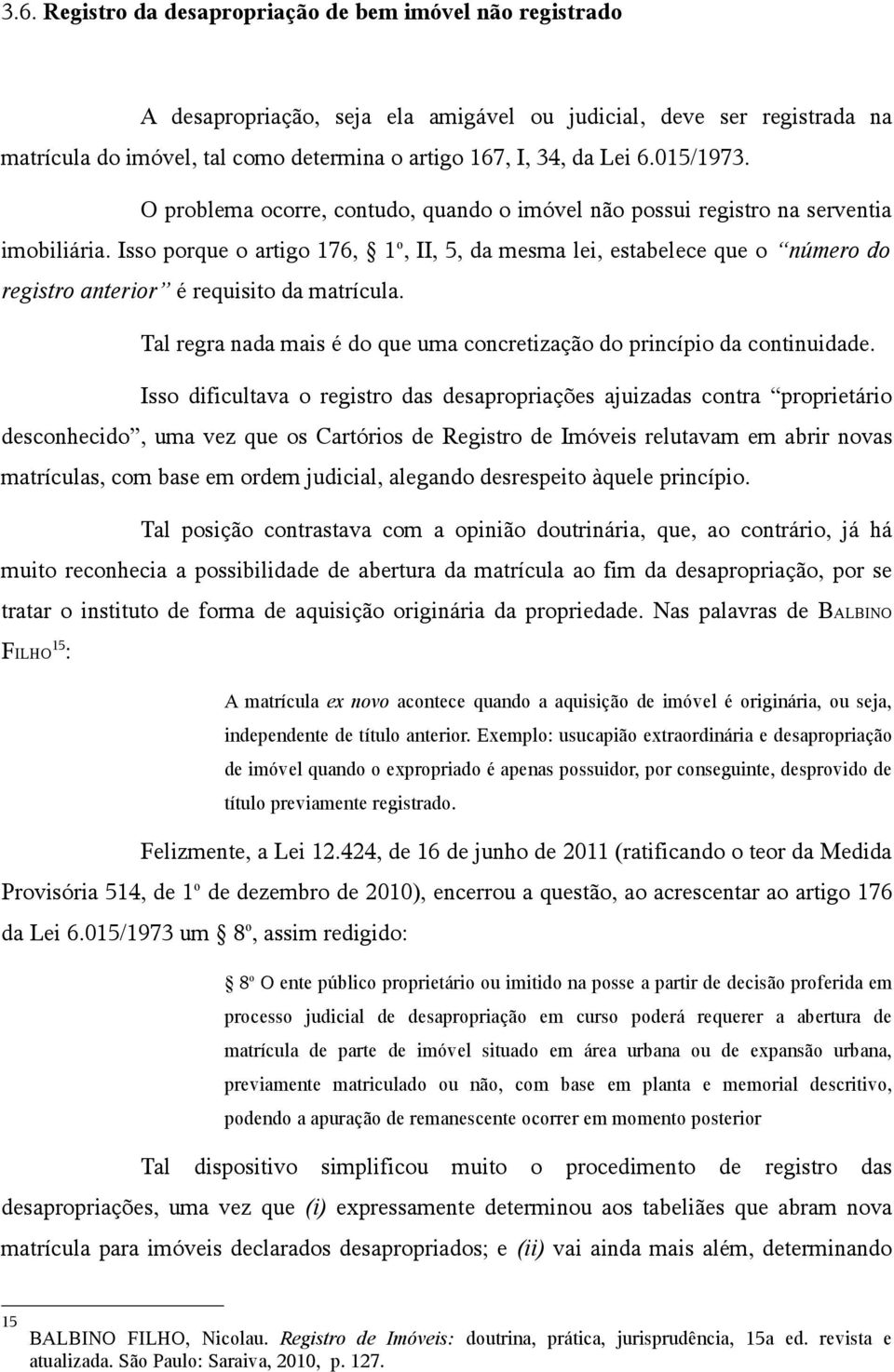 Isso porque o artigo 176, 1 o, II, 5, da mesma lei, estabelece que o número do registro anterior é requisito da matrícula. Tal regra nada mais é do que uma concretização do princípio da continuidade.