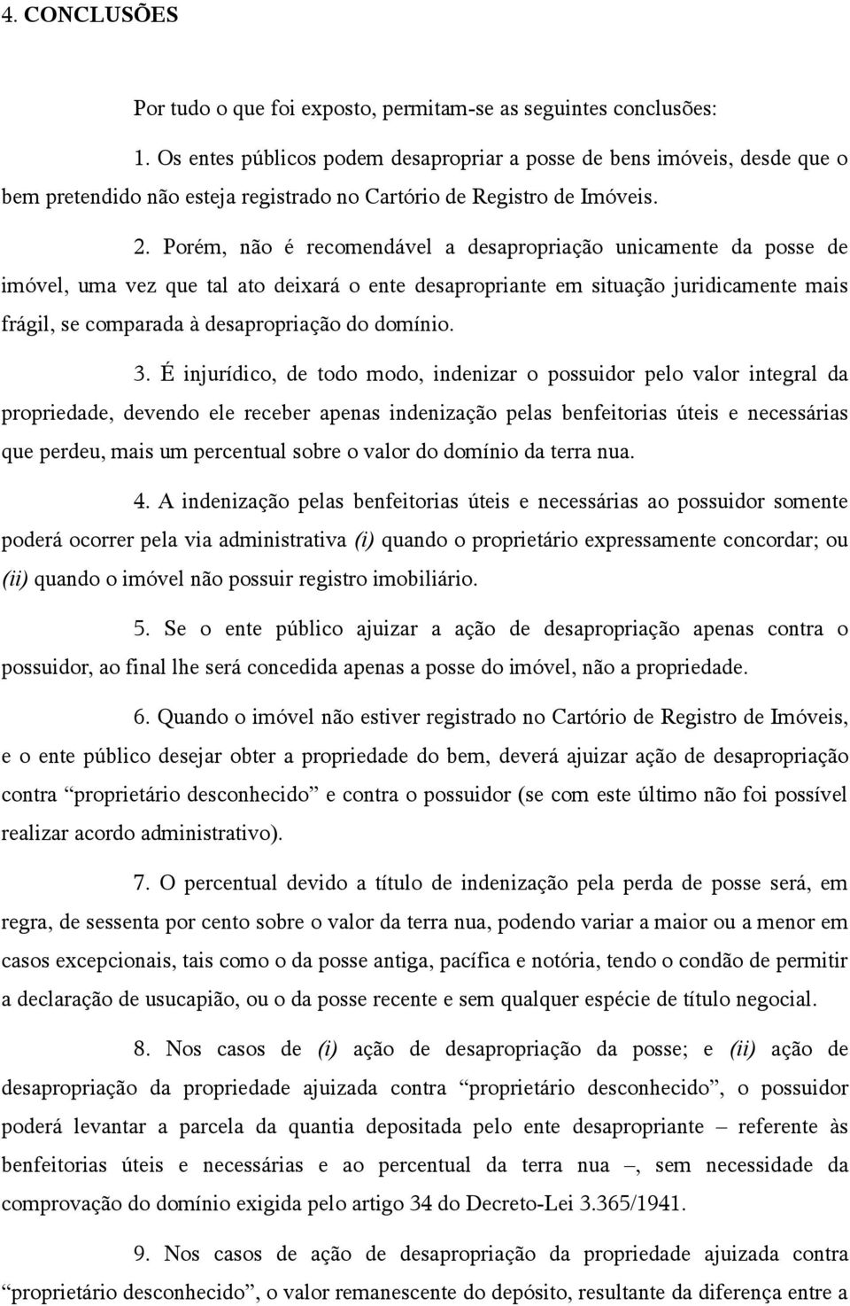 Porém, não é recomendável a desapropriação unicamente da posse de imóvel, uma vez que tal ato deixará o ente desapropriante em situação juridicamente mais frágil, se comparada à desapropriação do