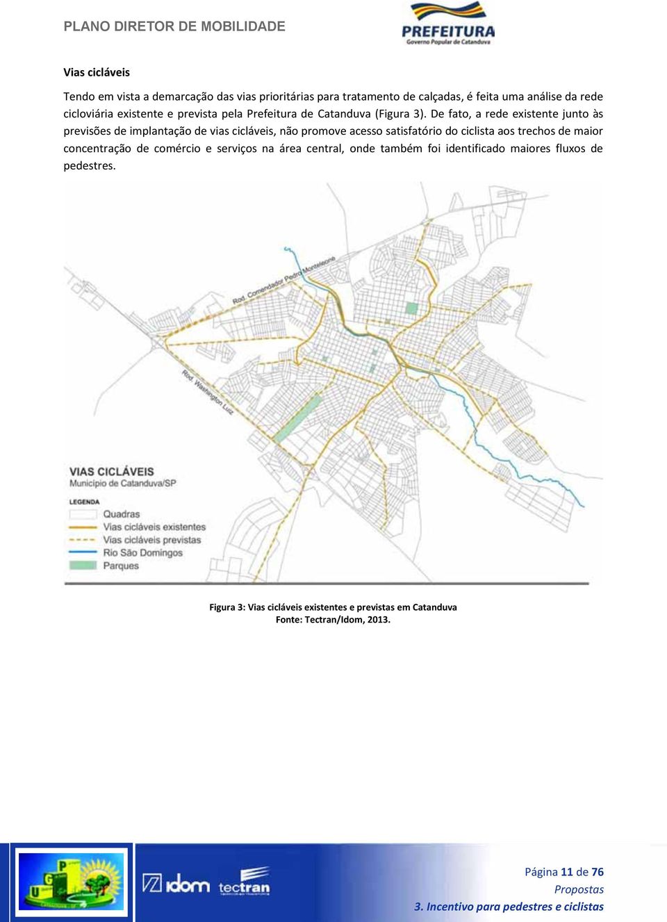 De fato, a rede existente junto às previsões de implantação de vias cicláveis, não promove acesso satisfatório do ciclista aos trechos de