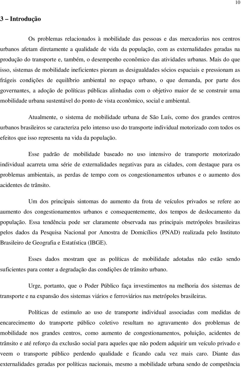 Mais do que isso, sistemas de mobilidade ineficientes pioram as desigualdades sócios espaciais e pressionam as frágeis condições de equilíbrio ambiental no espaço urbano, o que demanda, por parte dos