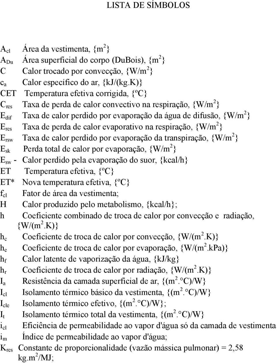 de calor evaporativo na respiração, {W/m 2 } E rsw Taxa de calor perdido por evaporação da transpiração, {W/m 2 } E sk Perda total de calor por evaporação, {W/m 2 } E sw - Calor perdido pela