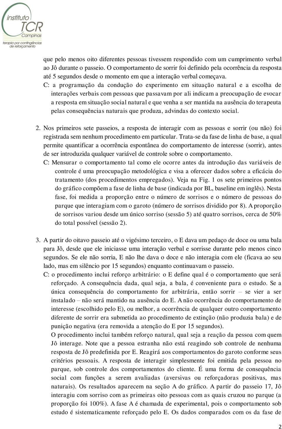 C: a programação da condução do experimento em situação natural e a escolha de interações verbais com pessoas que passavam por ali indicam a preocupação de evocar a resposta em situação social