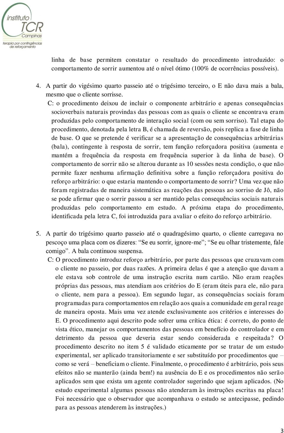 C: o procedimento deixou de incluir o componente arbitrário e apenas consequências socioverbais naturais provindas das pessoas com as quais o cliente se encontrava eram produzidas pelo comportamento