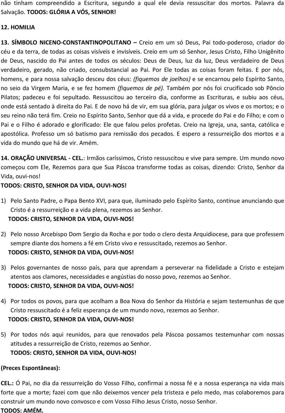 Creio em um só Senhor, Jesus Cristo, Filho Unigênito de Deus, nascido do Pai antes de todos os séculos: Deus de Deus, luz da luz, Deus verdadeiro de Deus verdadeiro, gerado, não criado,