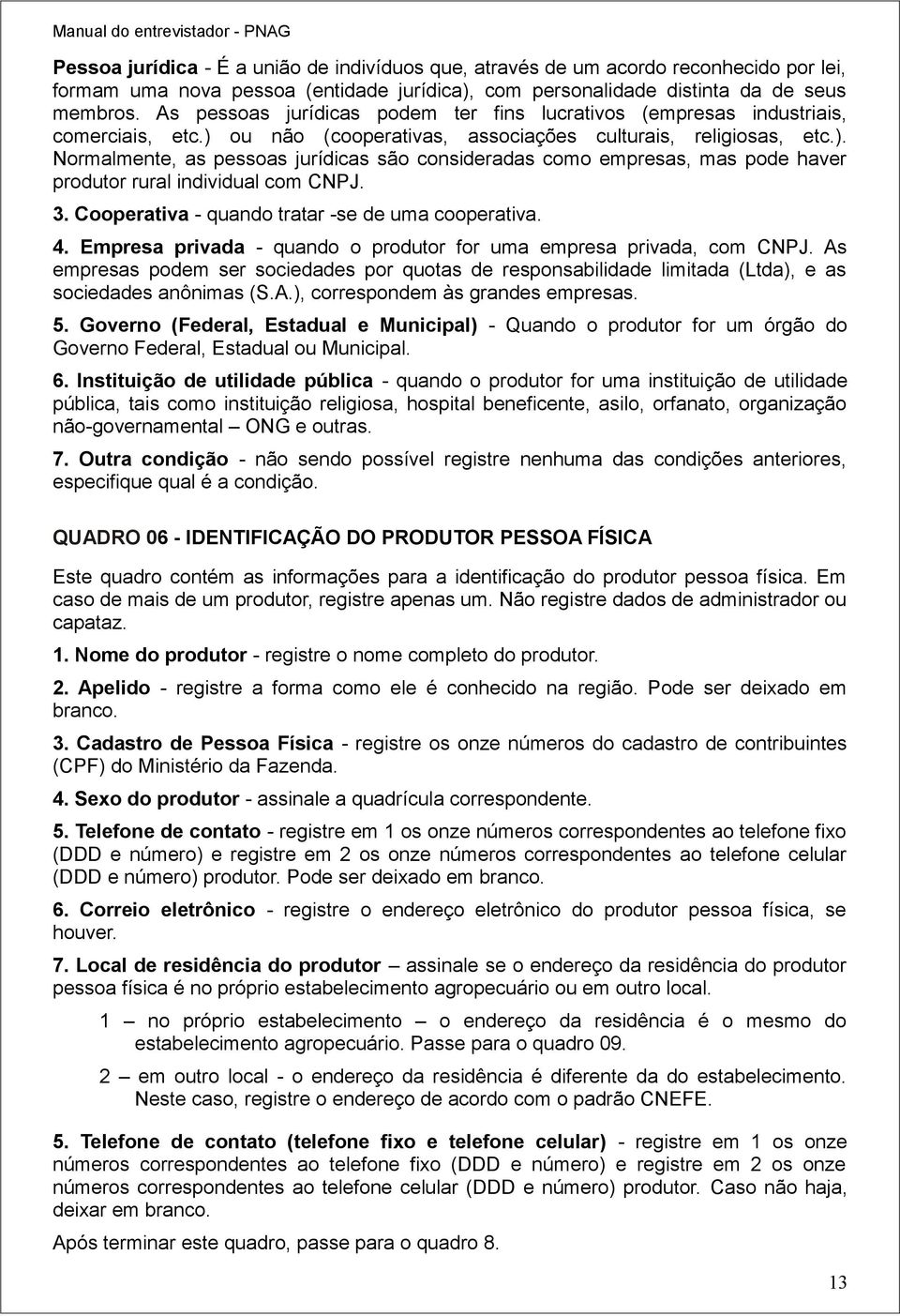 ou não (cooperativas, associações culturais, religiosas, etc.). Normalmente, as pessoas jurídicas são consideradas como empresas, mas pode haver produtor rural individual com CNPJ. 3.