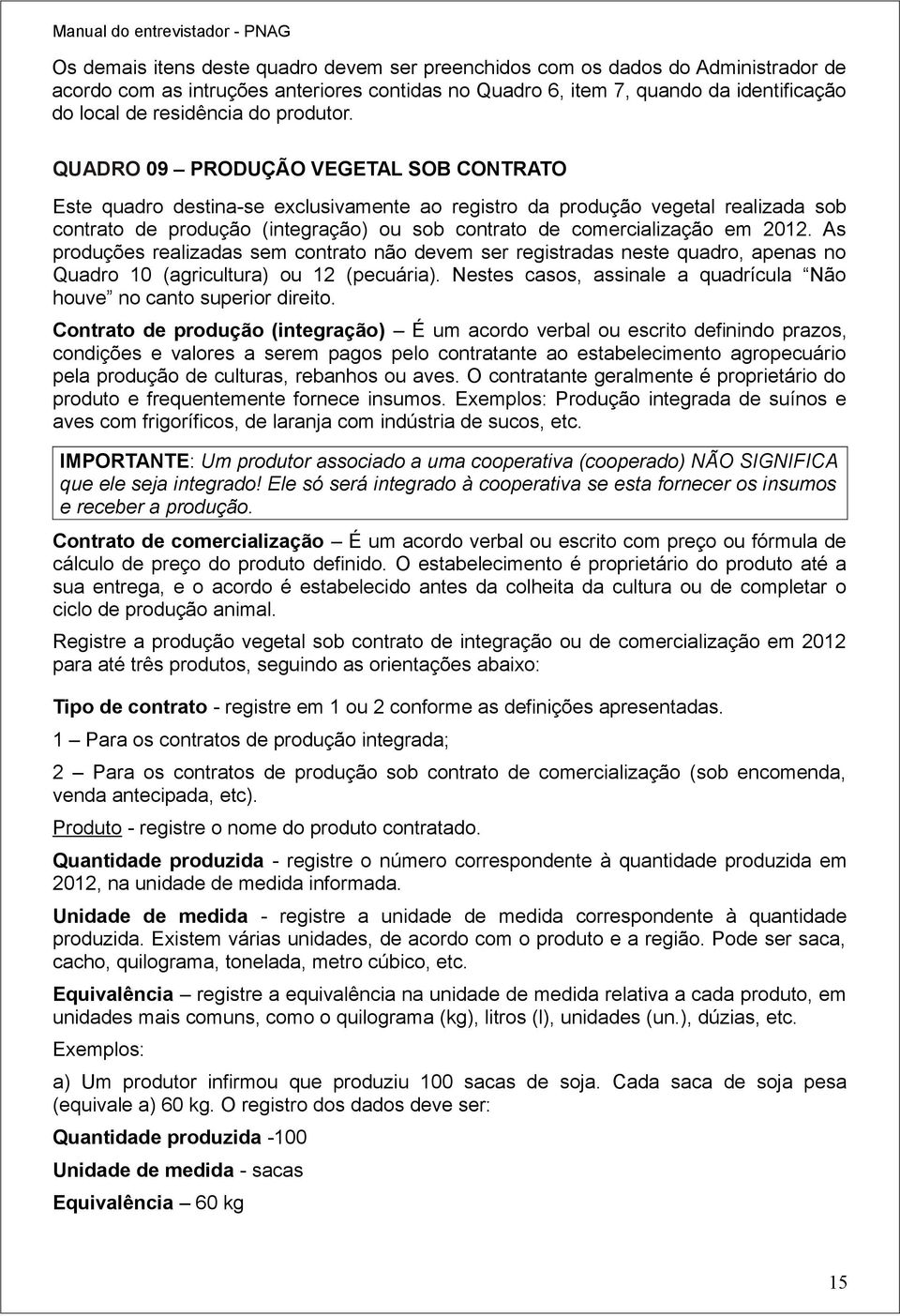 QUADRO 09 PRODUÇÃO VEGETAL SOB CONTRATO Este quadro destina-se exclusivamente ao registro da produção vegetal realizada sob contrato de produção (integração) ou sob contrato de comercialização em