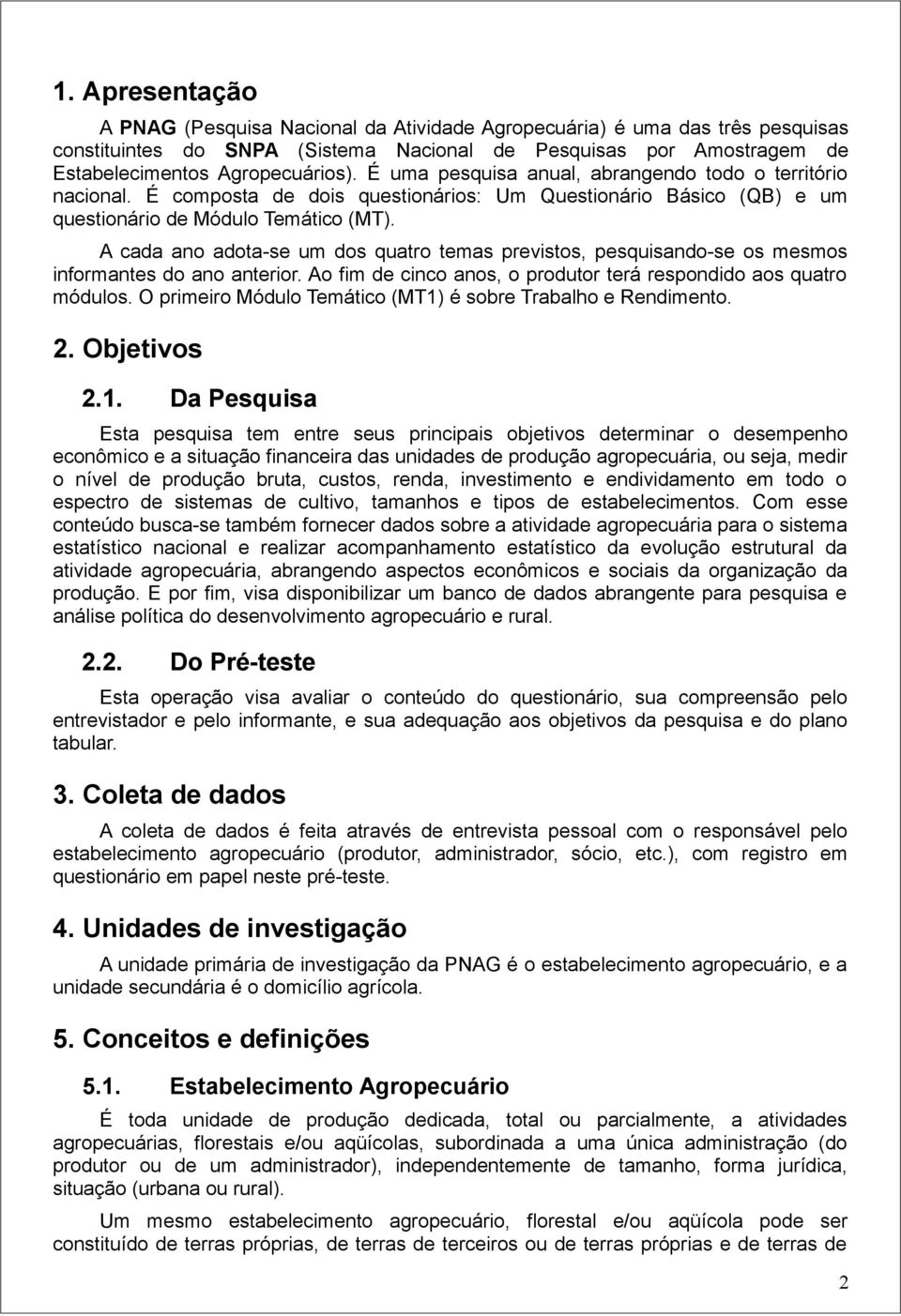 A cada ano adota-se um dos quatro temas previstos, pesquisando-se os mesmos informantes do ano anterior. Ao fim de cinco anos, o produtor terá respondido aos quatro módulos.