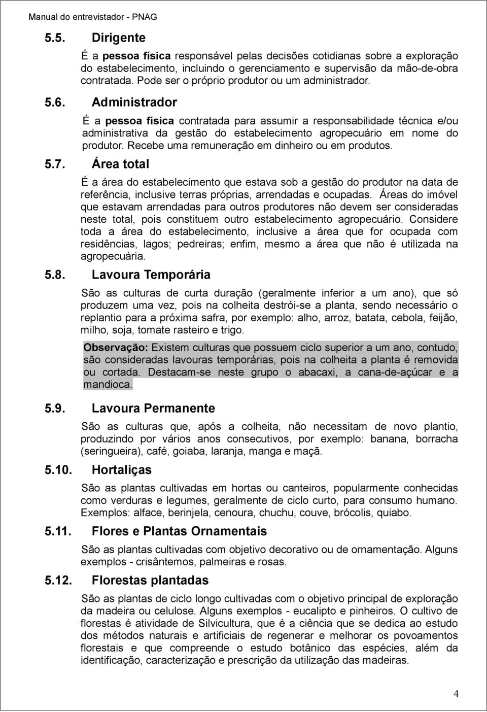 Administrador É a pessoa física contratada para assumir a responsabilidade técnica e/ou administrativa da gestão do estabelecimento agropecuário em nome do produtor.