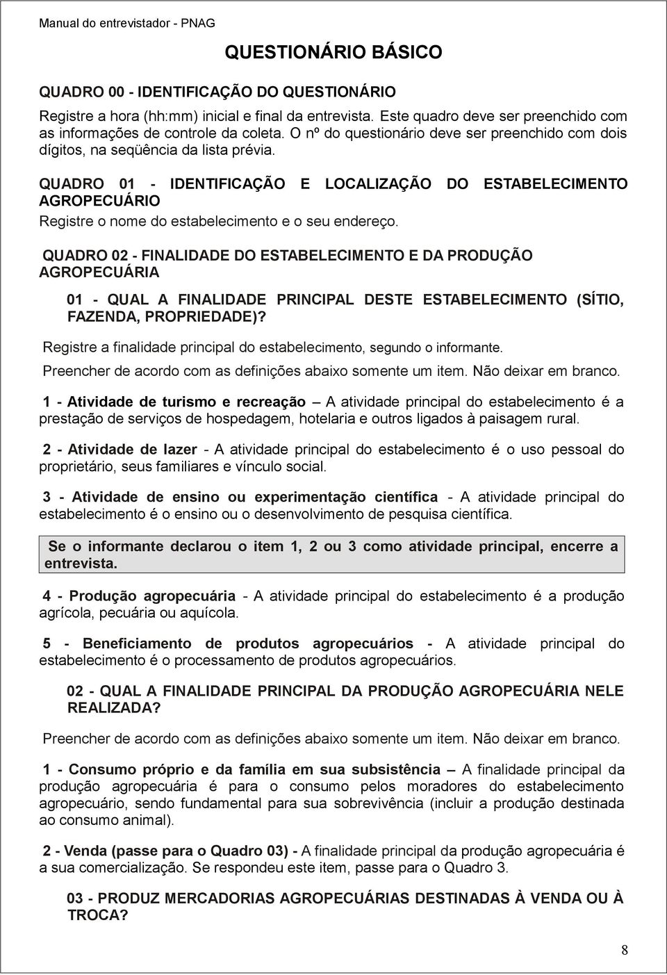 QUADRO 01 - IDENTIFICAÇÃO E LOCALIZAÇÃO DO ESTABELECIMENTO AGROPECUÁRIO Registre o nome do estabelecimento e o seu endereço.