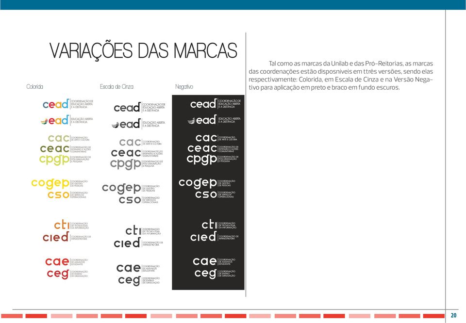 disposníveis em ttrês versões, sendo elas respectivamente: Colorida, em