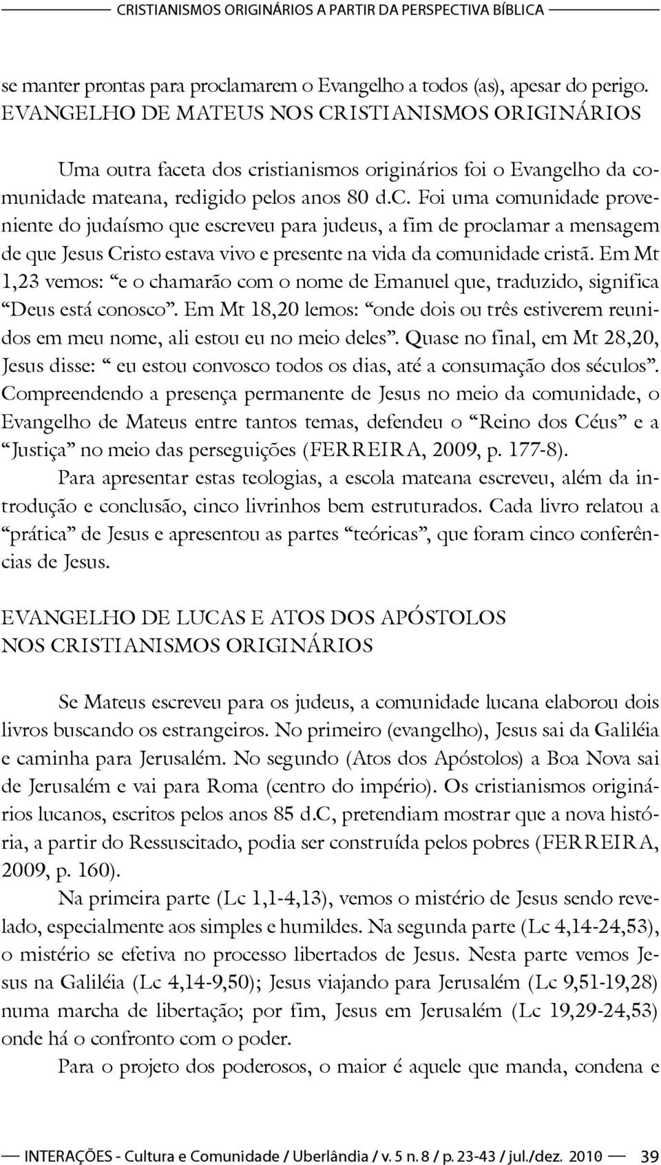 ta dos cristianismos originários foi o Evangelho da comunidade mateana, redigido pelos anos 80 d.c. Foi uma comunidade proveniente do judaísmo que escreveu para judeus, a fim de proclamar a mensagem de que Jesus Cristo estava vivo e presente na vida da comunidade cristã.