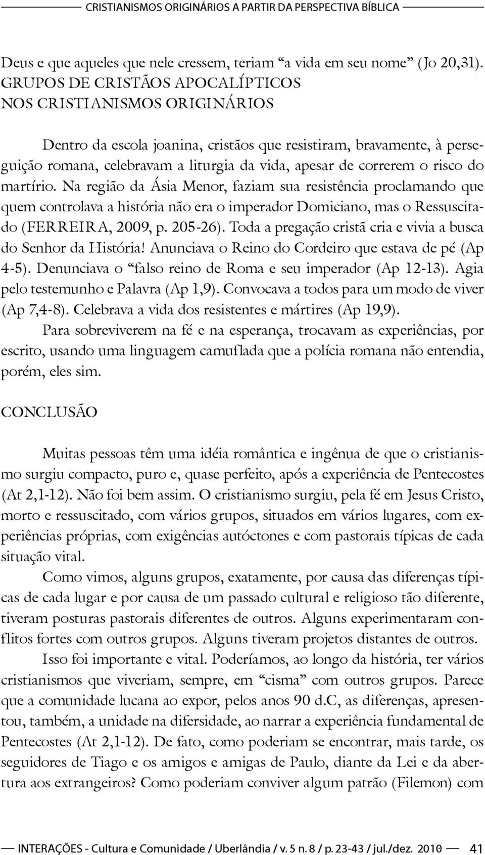 risco do martírio. Na região da Ásia Menor, faziam sua resistência proclamando que quem controlava a história não era o imperador Domiciano, mas o Ressuscitado (FERREIRA, 2009, p. 205-26).