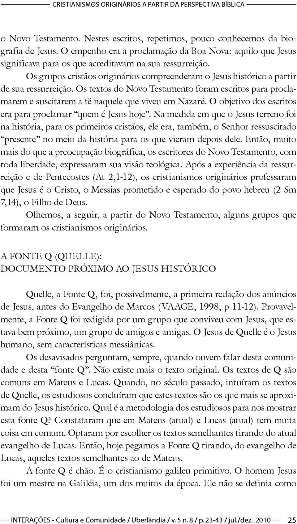 Os grupos cristãos originários compreenderam o Jesus histórico a partir de sua ressurreição. Os textos do Novo Testamento foram escritos para proclamarem e suscitarem a fé naquele que viveu em Nazaré.