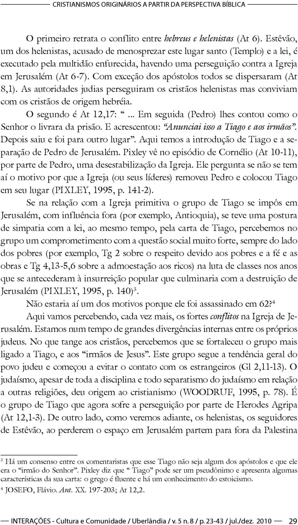 Com exceção dos apóstolos todos se dispersaram (At 8,1). As autoridades judias perseguiram os cristãos helenistas mas conviviam com os cristãos de origem hebréia. O segundo é At 12,17:.