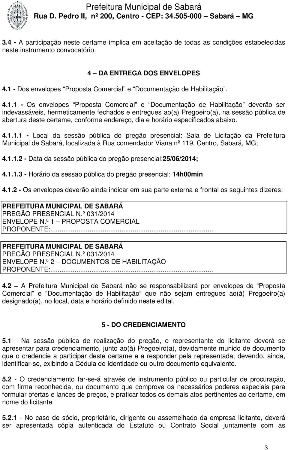 entregues ao(a) Pregoeiro(a), na sessão pública de abertura deste certame, conforme endereço, dia e horário especificados abaixo. 4.1.