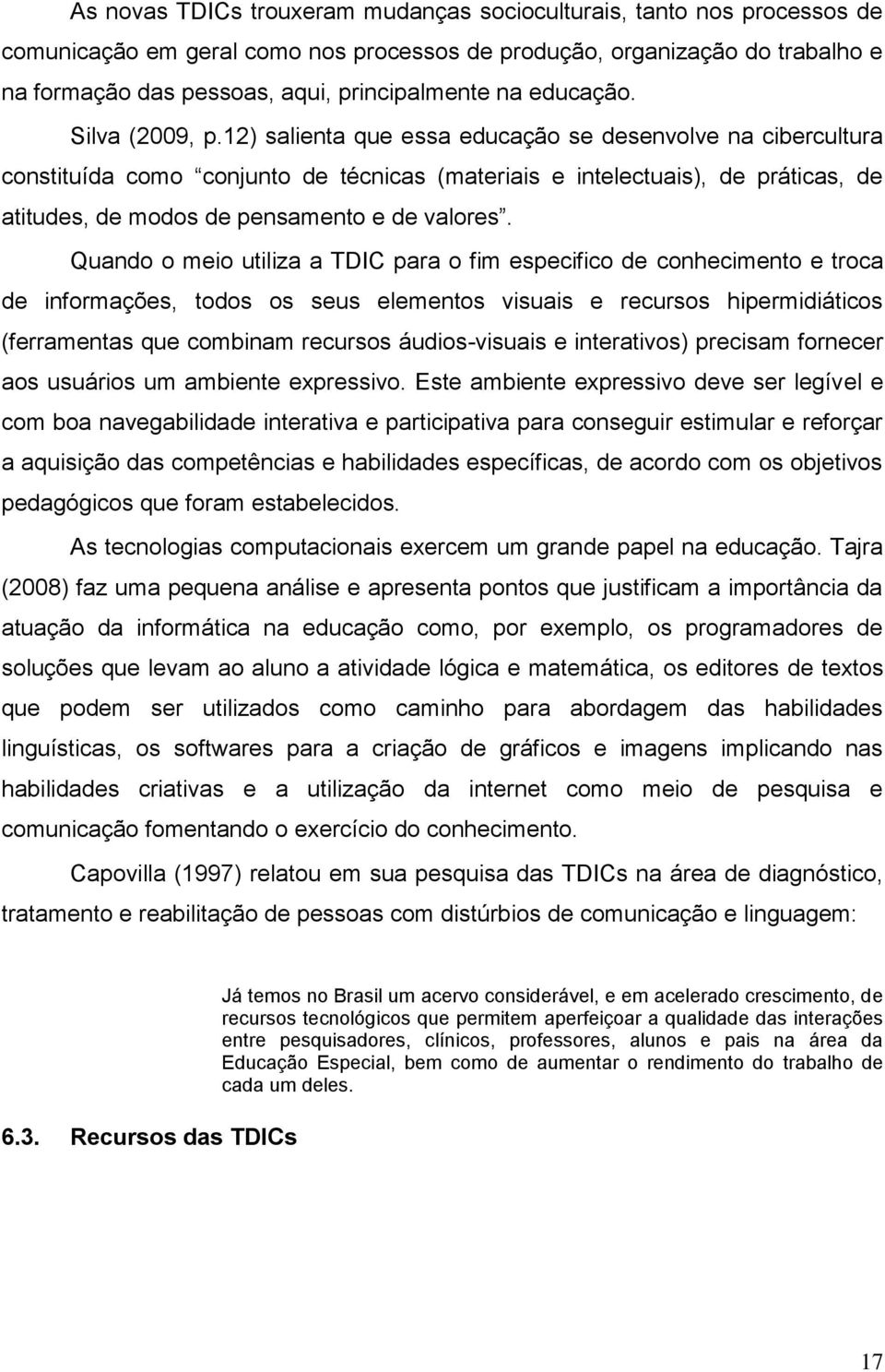 12) salienta que essa educação se desenvolve na cibercultura constituída como conjunto de técnicas (materiais e intelectuais), de práticas, de atitudes, de modos de pensamento e de valores.