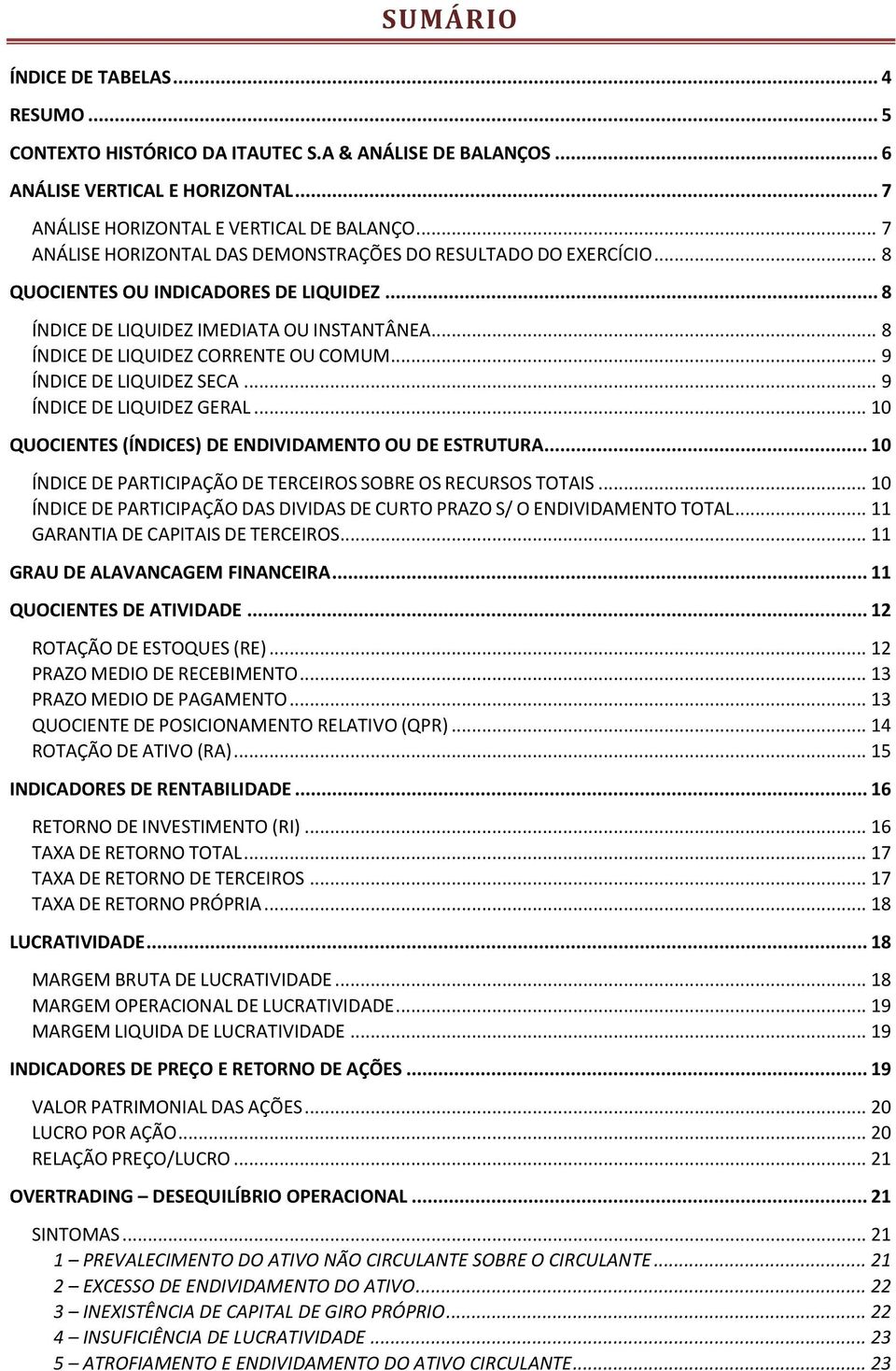 .. 9 ÍNDICE DE LIQUIDEZ SECA... 9 ÍNDICE DE LIQUIDEZ GERAL... 10 QUOCIENTES (ÍNDICES) DE ENDIVIDAMENTO OU DE ESTRUTURA... 10 ÍNDICE DE PARTICIPAÇÃO DE TERCEIROS SOBRE OS RECURSOS TOTAIS.