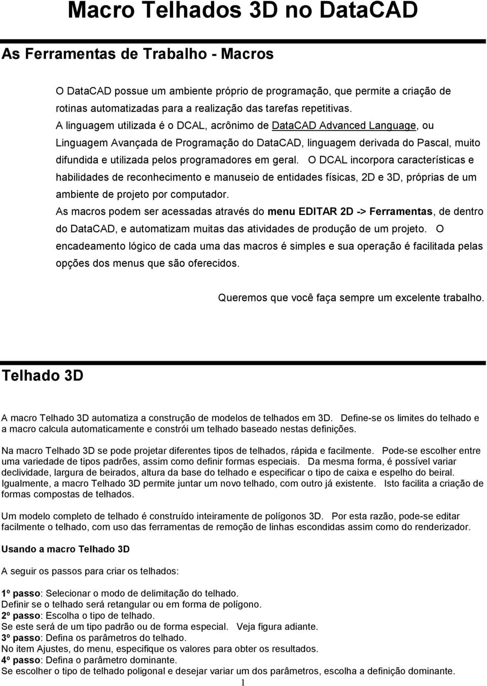 A linguagem utilizada é o DCAL, acrônimo de DataCAD Advanced Language, ou Linguagem Avançada de Programação do DataCAD, linguagem derivada do Pascal, muito difundida e utilizada pelos programadores