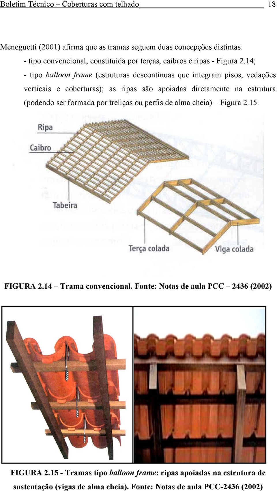 14; - tipo balloon frame (estruturas descontínuas que integram pisos, vedações verticais e coberturas); as ripas são apoiadas diretamente na estrutura