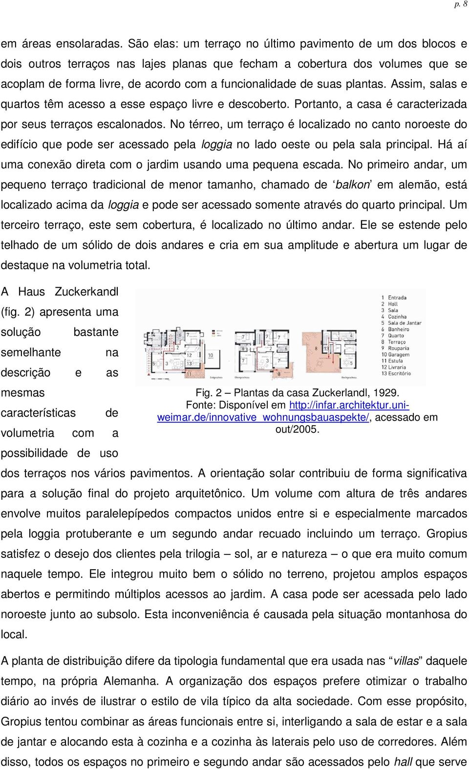 suas plantas. Assim, salas e quartos têm acesso a esse espaço livre e descoberto. Portanto, a casa é caracterizada por seus terraços escalonados.