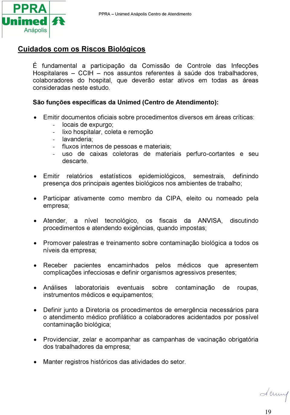 São funções específicas da Unimed (Centro de Atendimento): Emitir documentos oficiais sobre procedimentos diversos em áreas críticas: - locais de expurgo; - lixo hospitalar, coleta e remoção -