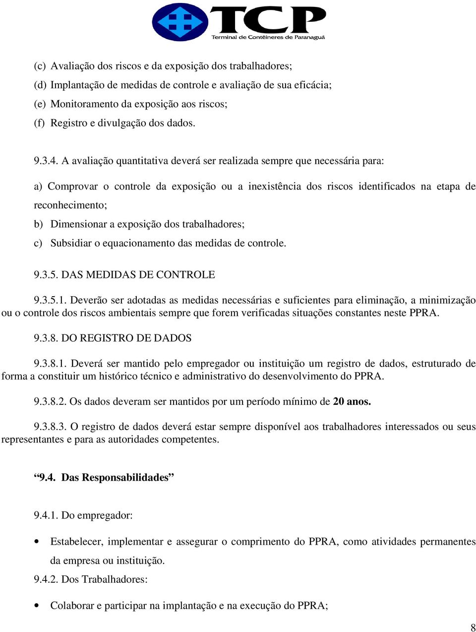 A avaliação quantitativa deverá ser realizada sempre que necessária para: a) Comprovar o controle da exposição ou a inexistência dos riscos identificados na etapa de reconhecimento; b) Dimensionar a