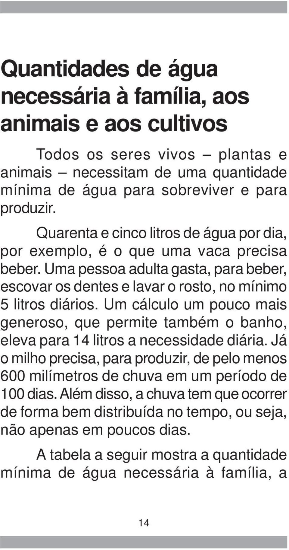 Um cálculo um pouco mais generoso, que permite também o banho, eleva para 14 litros a necessidade diária.