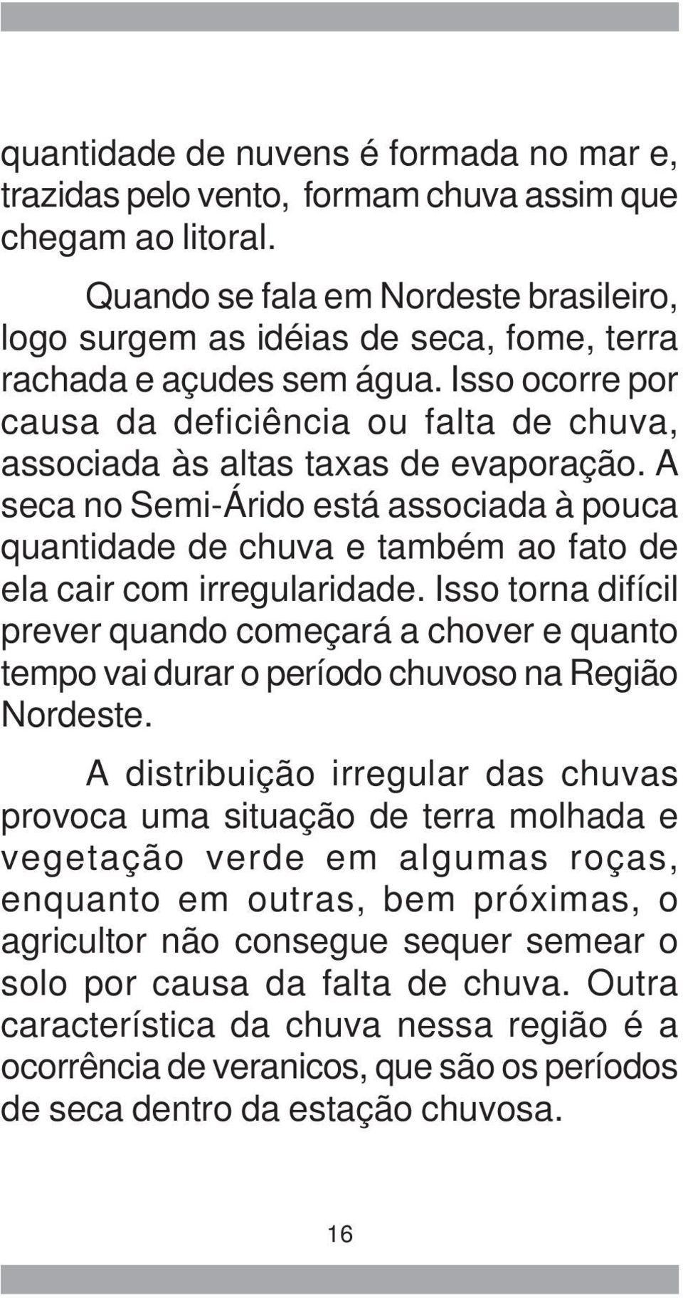 Isso ocorre por causa da deficiência ou falta de chuva, associada às altas taxas de evaporação.