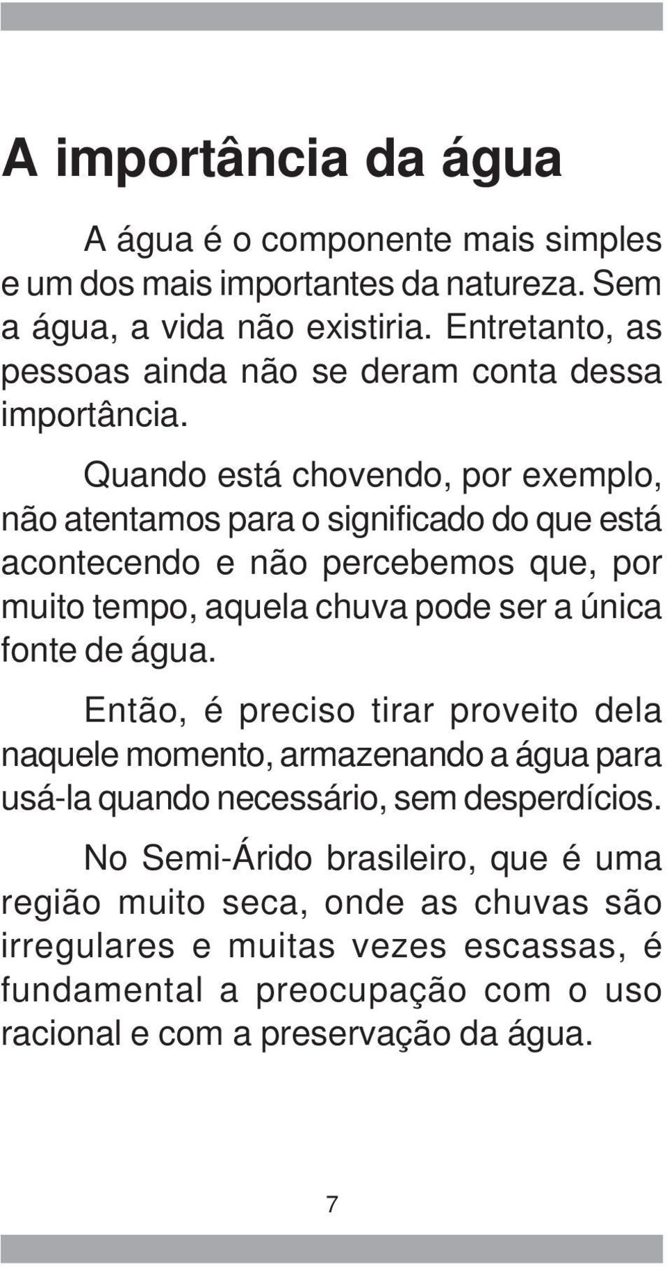 Quando está chovendo, por exemplo, não atentamos para o significado do que está acontecendo e não percebemos que, por muito tempo, aquela chuva pode ser a única fonte de