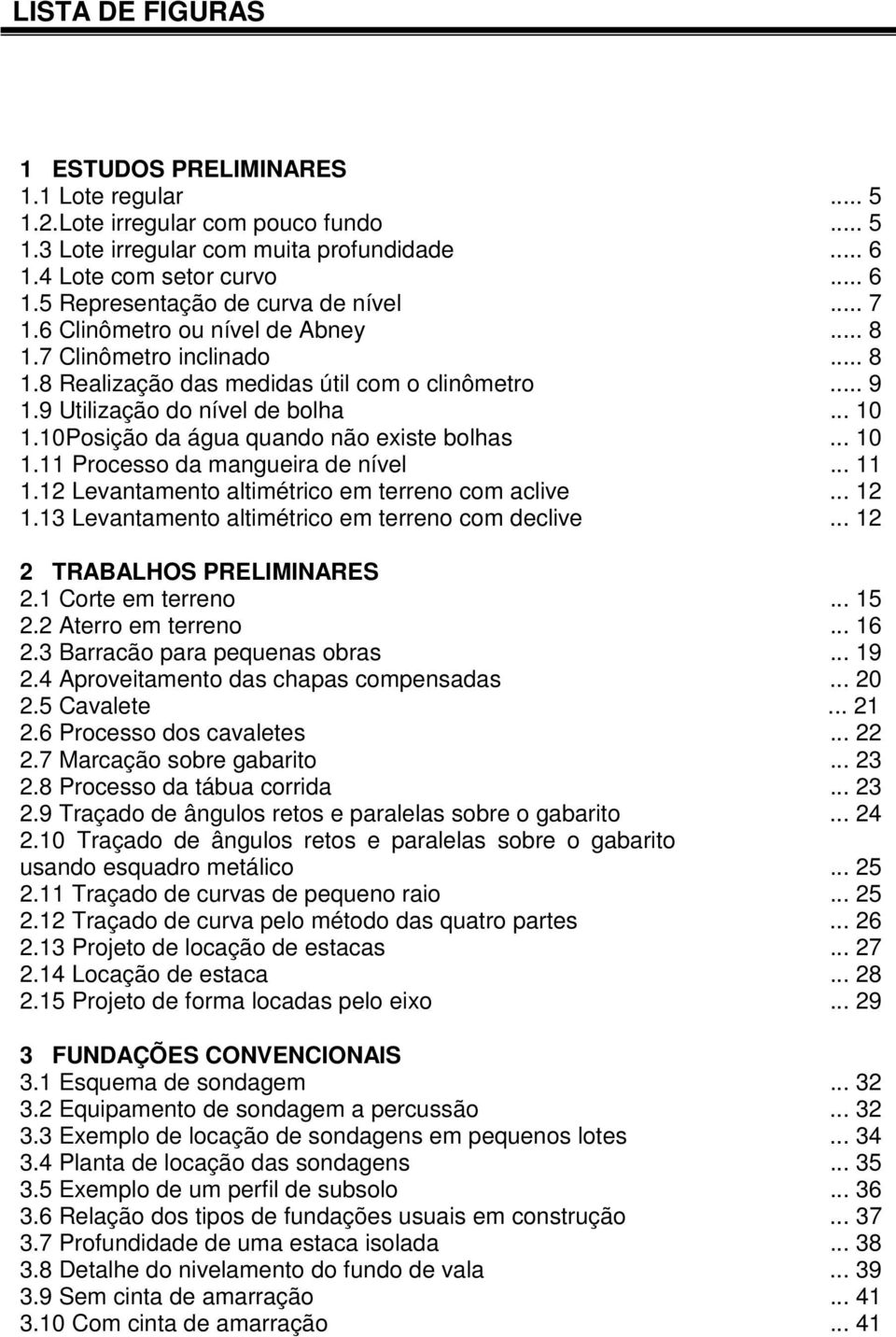 10Posição da água quando não existe bolhas... 10 1.11 Processo da mangueira de nível... 11 1.12 Levantamento altimétrico em terreno com aclive... 12 1.