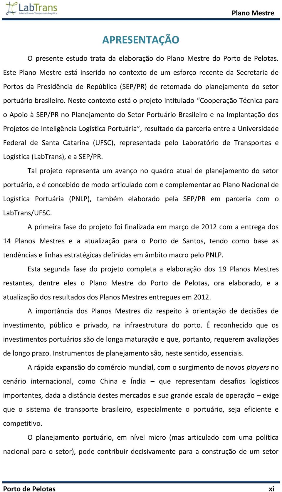 Neste contexto está o projeto intitulado Cooperação Técnica para o Apoio à SEP/PR no Planejamento do Setor Portuário Brasileiro e na Implantação dos Projetos de Inteligência Logística Portuária,