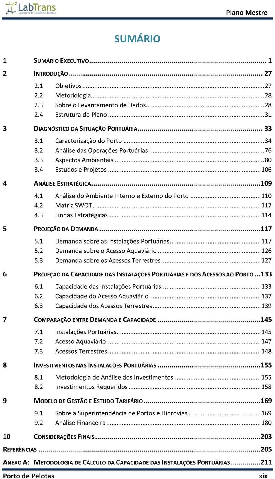 .. 106 4 ANÁLISE ESTRATÉGICA... 109 4.1 Análise do Ambiente Interno e Externo do Porto... 110 4.2 Matriz SWOT... 112 4.3 Linhas Estratégicas... 114 5 PROJEÇÃO DA DEMANDA... 117 5.