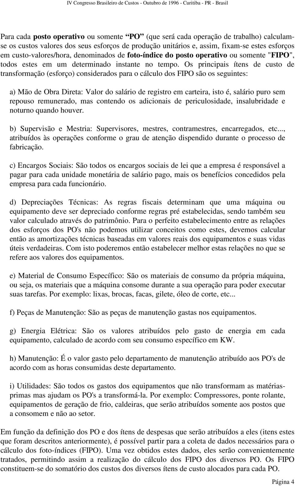 Os principais ítens de custo de transformação (esforço) considerados para o cálculo dos FIPO são os seguintes: a) Mão de Obra Direta: Valor do salário de registro em carteira, isto é, salário puro