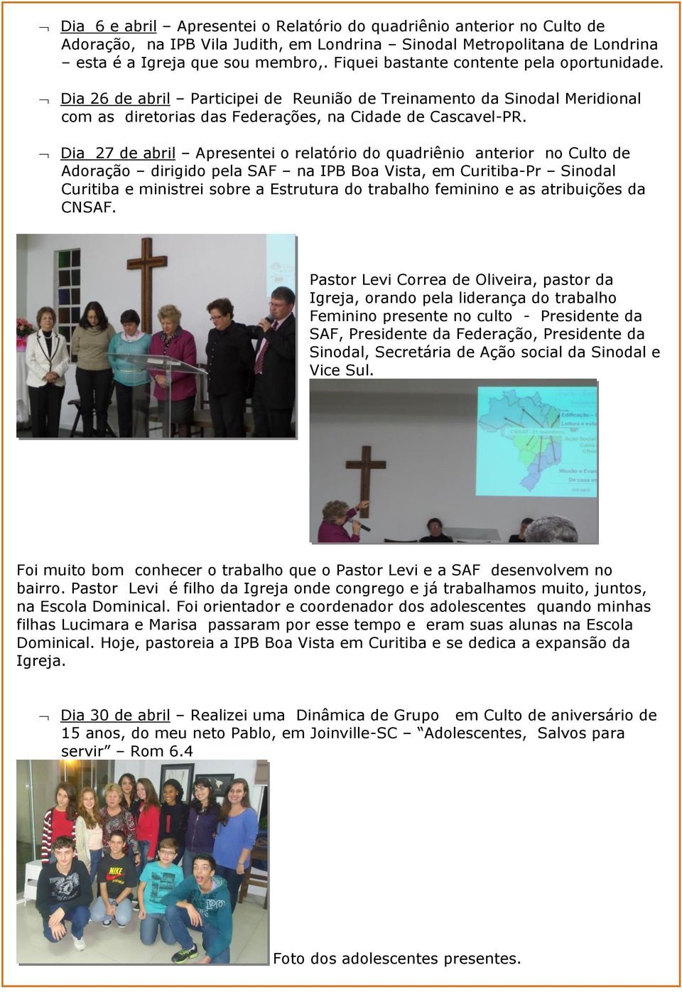 Dia 27 de abril Apresentei o relatório do quadriênio anterior no Culto de Adoração dirigido pela SAF na IPB Boa Vista, em Curitiba-Pr Sinodal Curitiba e ministrei sobre a Estrutura do trabalho