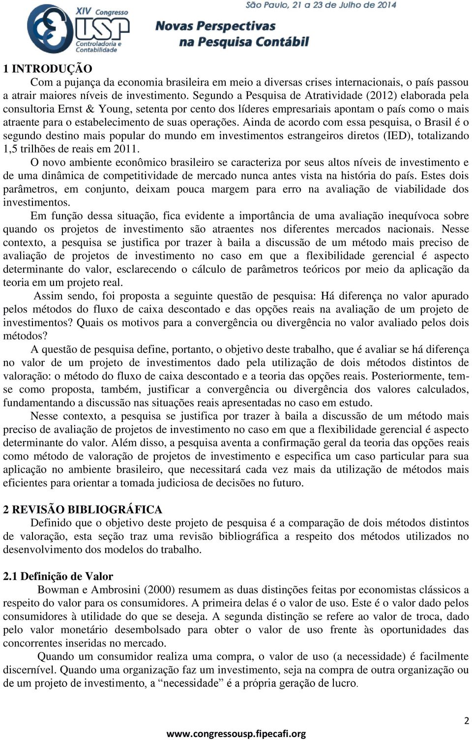 operações. Ainda de acordo com essa pesquisa, o Brasil é o segundo destino mais popular do mundo em investimentos estrangeiros diretos (IED), totalizando 1,5 trilhões de reais em 2011.