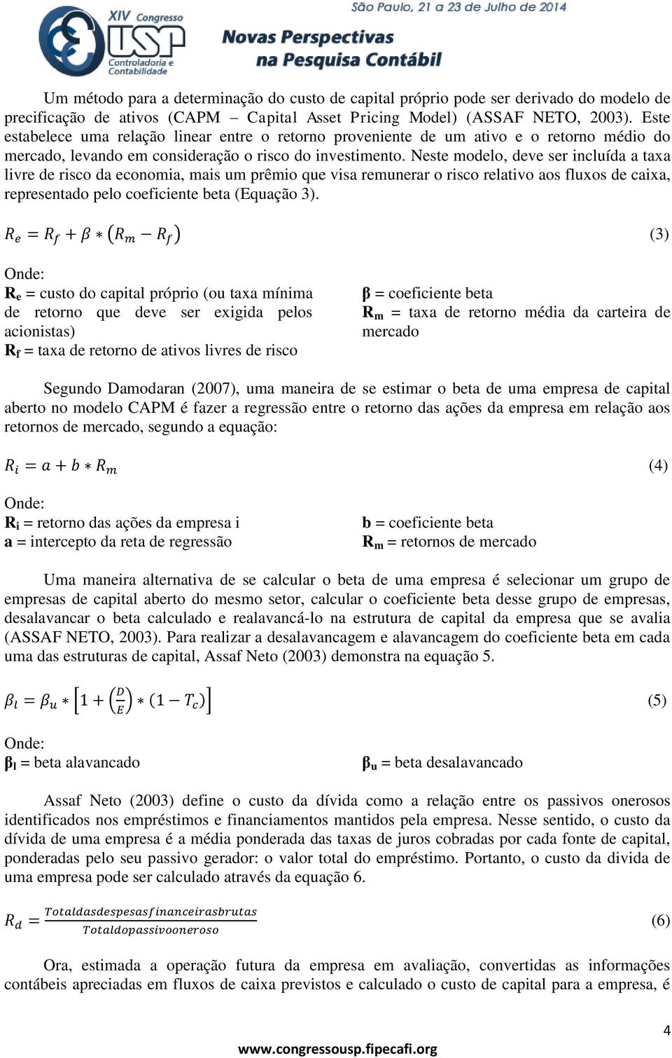 Neste modelo, deve ser incluída a taxa livre de risco da economia, mais um prêmio que visa remunerar o risco relativo aos fluxos de caixa, representado pelo coeficiente beta (Equação 3).