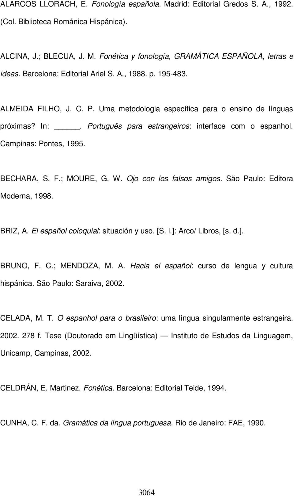 Campinas: Pontes, 1995. BECHARA, S. F.; MOURE, G. W. Ojo con los falsos amigos. São Paulo: Editora Moderna, 1998. BRIZ, A. El español coloquial: situación y uso. [S. l.]: Arco/ Libros, [s. d.]. BRUNO, F.