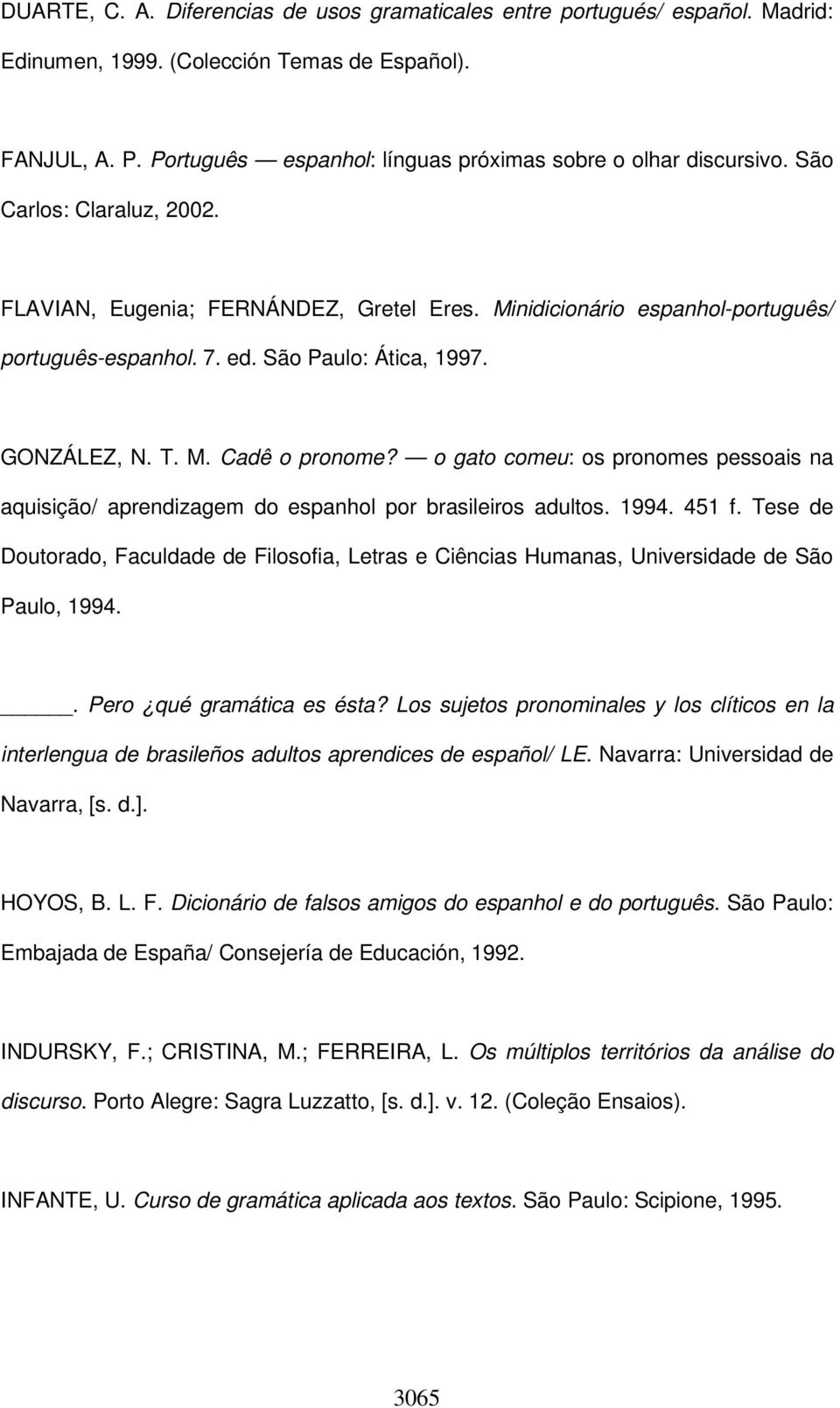 São Paulo: Ática, 1997. GONZÁLEZ, N. T. M. Cadê o pronome? o gato comeu: os pronomes pessoais na aquisição/ aprendizagem do espanhol por brasileiros adultos. 1994. 451 f.