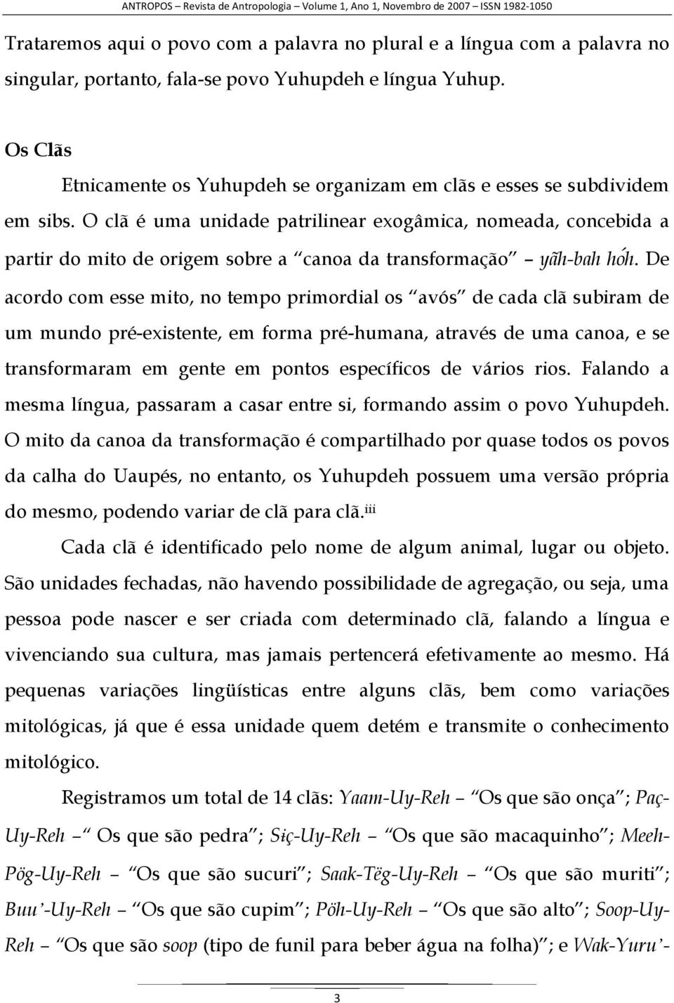 O clã é uma unidade patrilinear exogâmica, nomeada, concebida a partir do mito de origem sobre a canoa da transformação yãh-bah ho h.