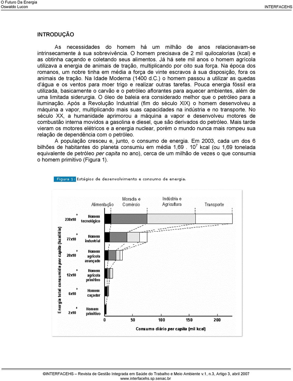 Já há sete mil anos o homem agrícola utilizava a energia de animais de tração, multiplicando por oito sua força.