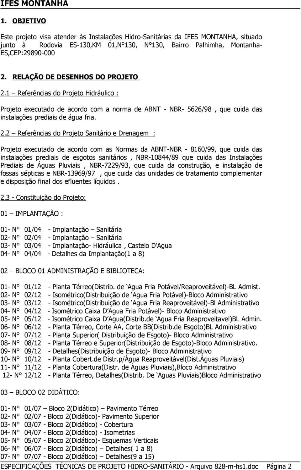 1 Referências do Projeto Hidráulico : Projeto executado de acordo com a norma de ABNT - NBR- 5626/98, que cuida das instalações prediais de água fria. 2.