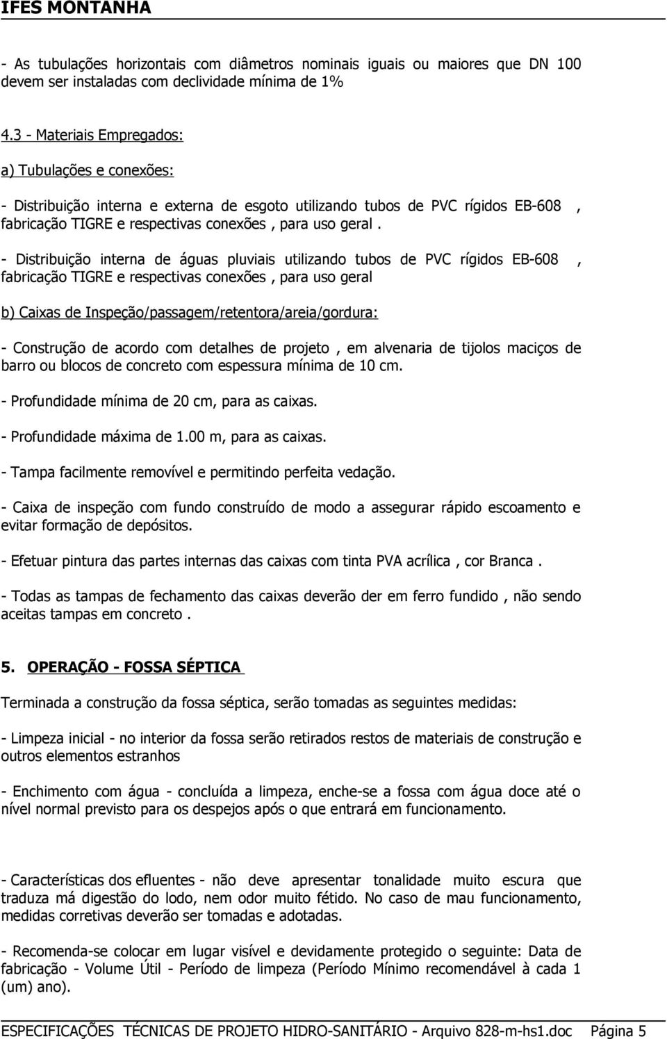 - Distribuição interna de águas pluviais utilizando tubos de PVC rígidos EB-608, fabricação TIGRE e respectivas conexões, para uso geral b) Caixas de Inspeção/passagem/retentora/areia/gordura: -